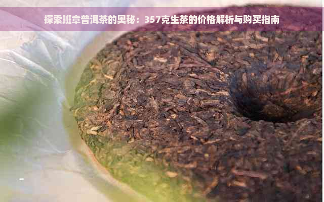 探索班章普洱茶的奥秘：357克生茶的价格解析与购买指南