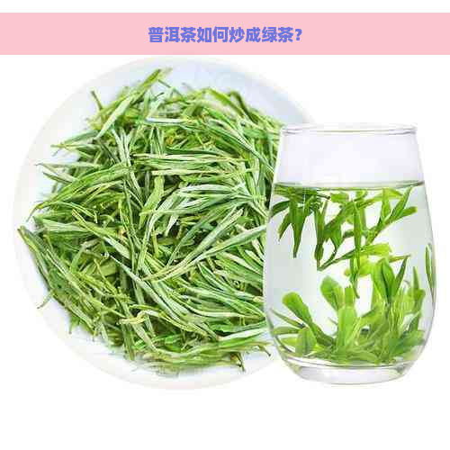 普洱茶如何炒成绿茶？