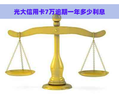 光大信用卡7万逾期一年多少利息