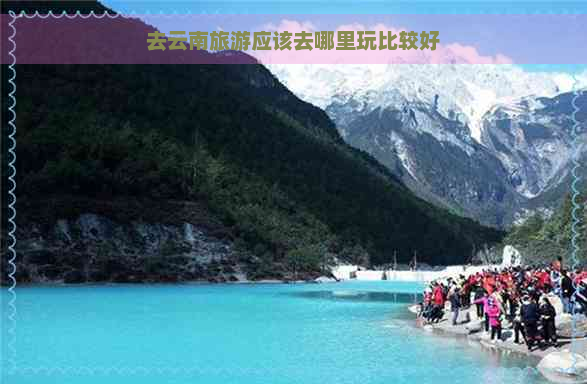 去云南旅游应该去哪里玩比较好