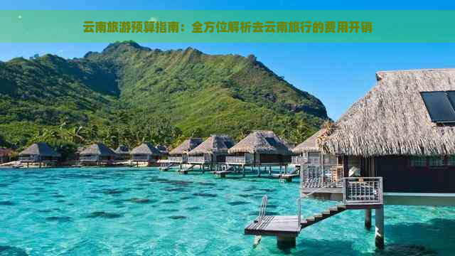 云南旅游预算指南：全方位解析去云南旅行的费用开销