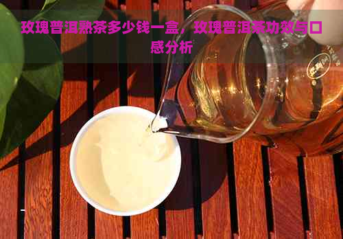 玫瑰普洱熟茶多少钱一盒，玫瑰普洱茶功效与口感分析