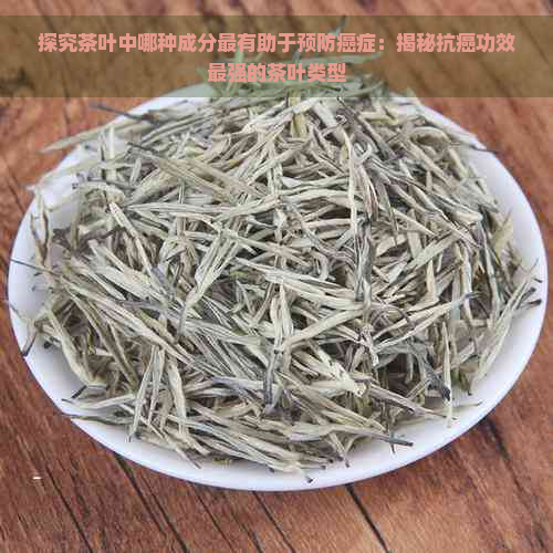 探究茶叶中哪种成分最有助于预防癌症：揭秘抗癌功效最强的茶叶类型