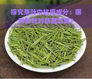 探究茶叶中抗癌成分：哪种茶叶对防癌效果？