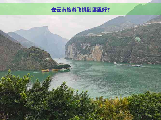 去云南旅游飞机到哪里好？