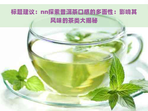 标题建议：nn探索普洱茶口感的多面性：影响其风味的茶类大揭秘