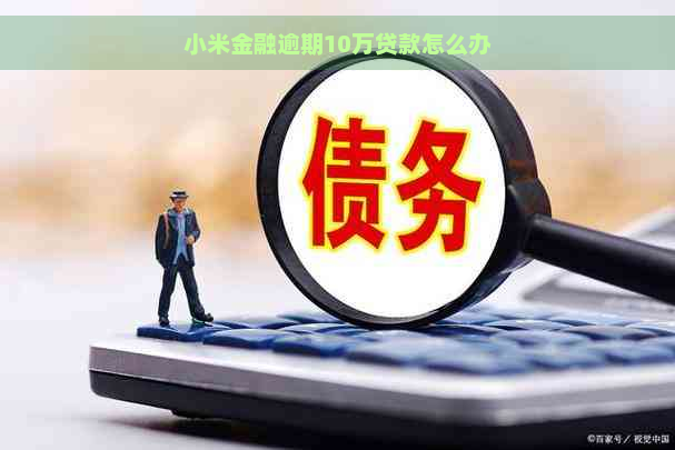 小米金融逾期10万贷款怎么办