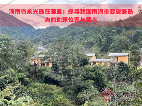 海南省永兴岛在哪里：探寻我国南海重要战略岛屿的地理位置与意义