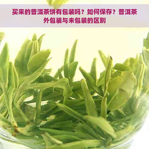 买来的普洱茶饼有包装吗？如何保存？普洱茶外包装与未包装的区别