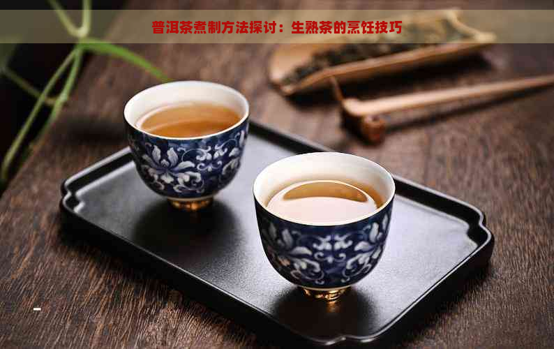 普洱茶煮制方法探讨：生熟茶的烹饪技巧