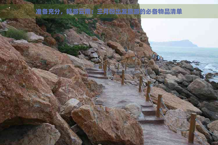 准备充分，畅游云南：三月份出发旅游的必备物品清单