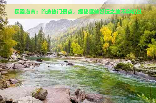 探索海南：首选热门景点，揭秘哪些好玩之地不容错过