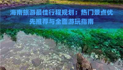 海南旅游更佳行程规划：热门景点优先推荐与全面游玩指南