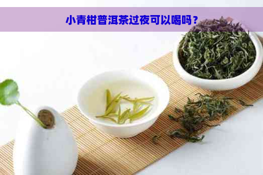 小青柑普洱茶过夜可以喝吗？