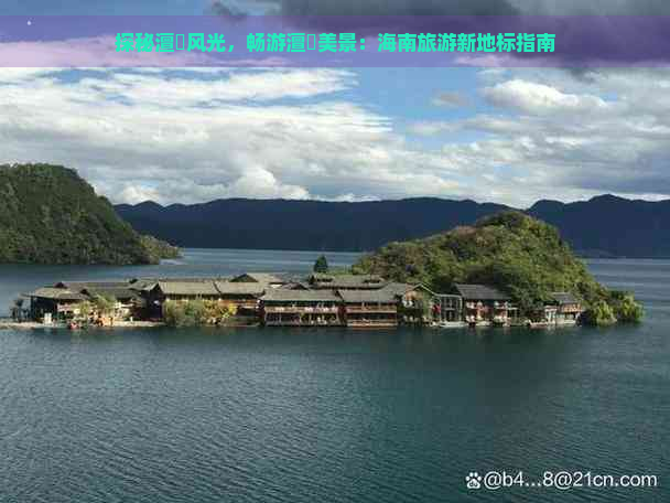 探秘澶氱风光，畅游澶氬美景：海南旅游新地标指南