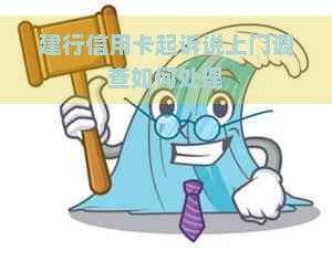 建行信用卡起诉说上门调查如何处理