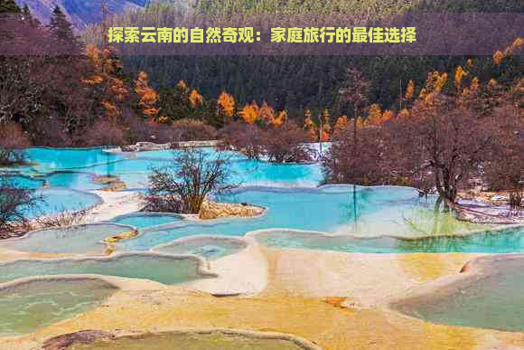 探索云南的自然奇观：家庭旅行的更佳选择