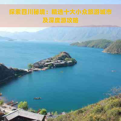 探索四川秘境：精选十大小众旅游城市及深度游攻略