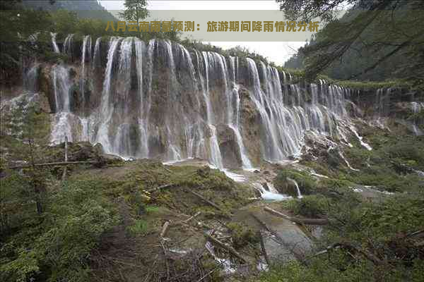 八月云南雨量预测：旅游期间降雨情况分析