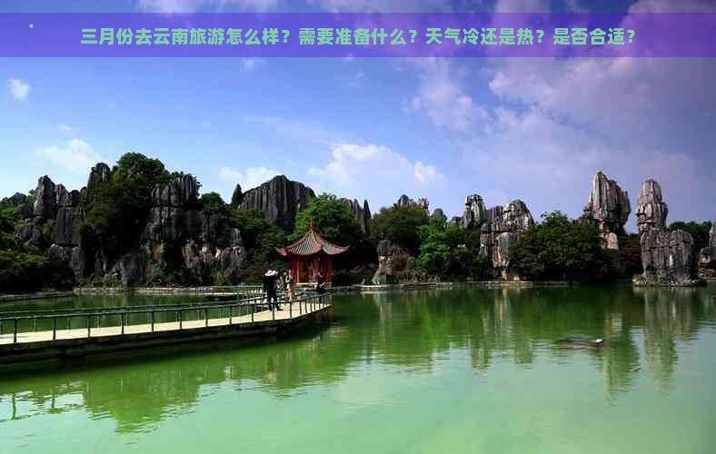 三月份去云南旅游怎么样？需要准备什么？天气冷还是热？是否合适？