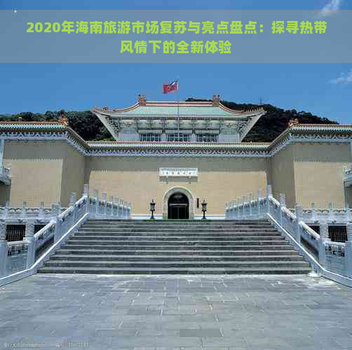 2020年海南旅游市场复苏与亮点盘点：探寻热带风情下的全新体验