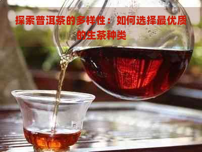 探索普洱茶的多样性：如何选择更优质的生茶种类