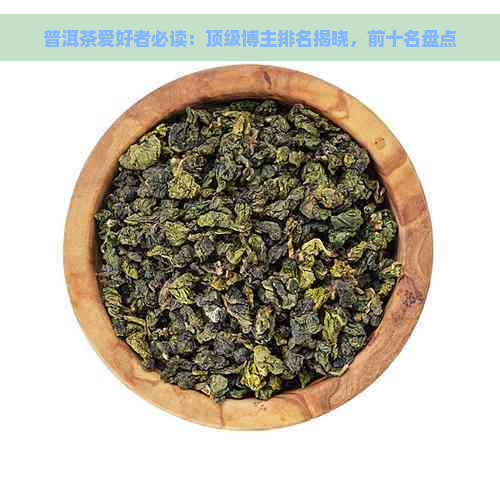 普洱茶爱好者必读：顶级博主排名揭晓，前十名盘点