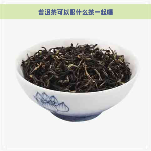 普洱茶可以跟什么茶一起喝