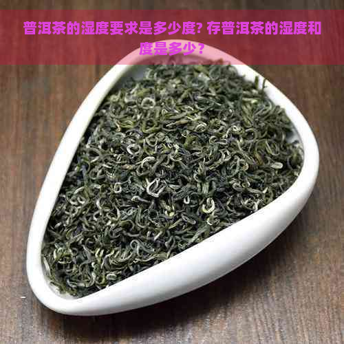 普洱茶的湿度要求是多少度? 存普洱茶的湿度和度是多少？