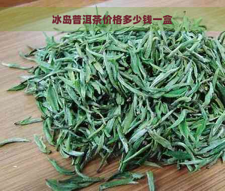 冰岛普洱茶价格多少钱一盒