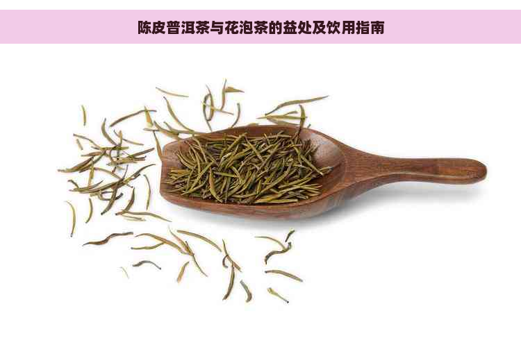 陈皮普洱茶与花泡茶的益处及饮用指南