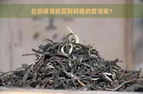 北京哪里能买到好喝的普洱茶？