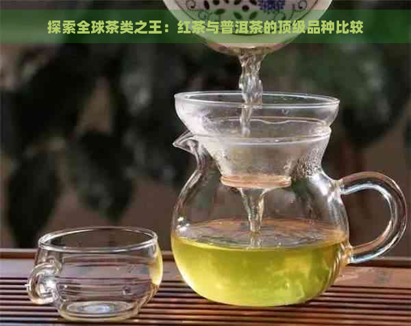 探索全球茶类之王：红茶与普洱茶的顶级品种比较