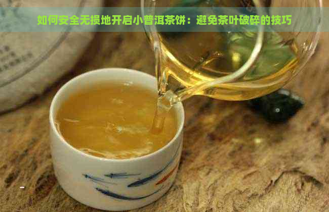 如何安全无损地开启小普洱茶饼：避免茶叶破碎的技巧