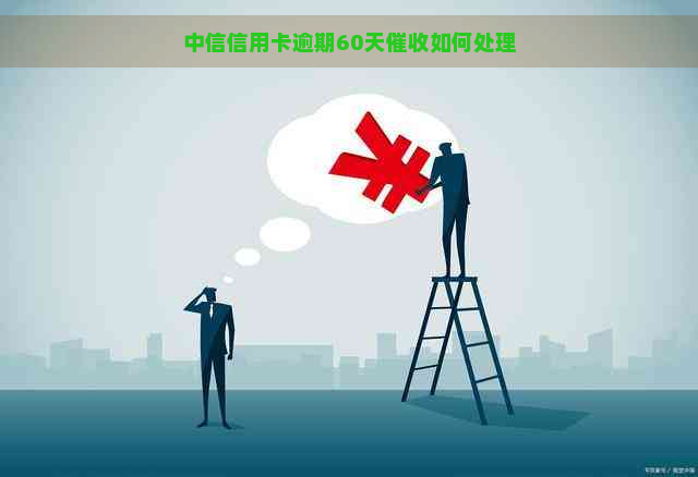 中信信用卡逾期60天如何处理