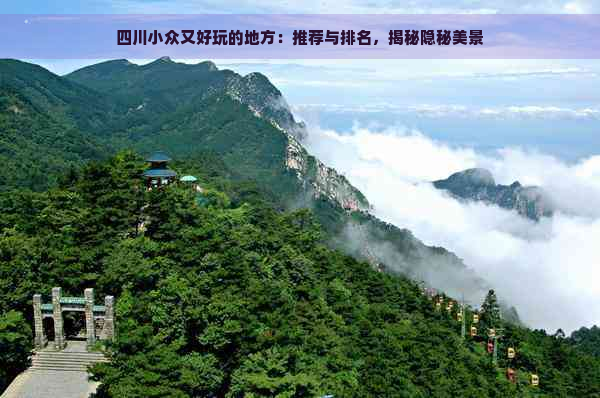 四川小众又好玩的地方：推荐与排名，揭秘隐秘美景