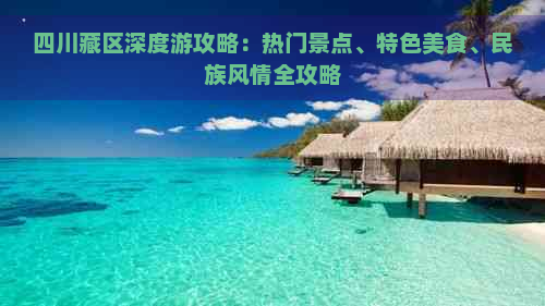 四川藏区深度游攻略：热门景点、特色美食、民族风情全攻略