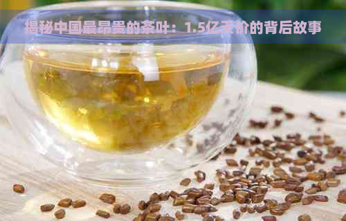 揭秘中国最昂贵的茶叶：1.5亿天价的背后故事