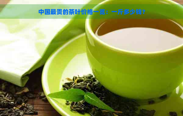 中国最贵的茶叶价格一览：一斤多少钱？