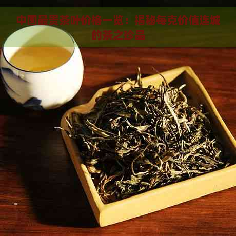 中国最贵茶叶价格一览：揭秘每克价值连城的茶之珍品