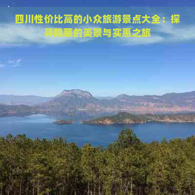 四川性价比高的小众旅游景点大全：探寻隐藏的美景与实惠之旅