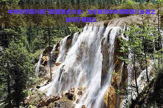 中秋佳节四川热门旅游景点大全：为您精选中秋假期四川必游之地与行程建议