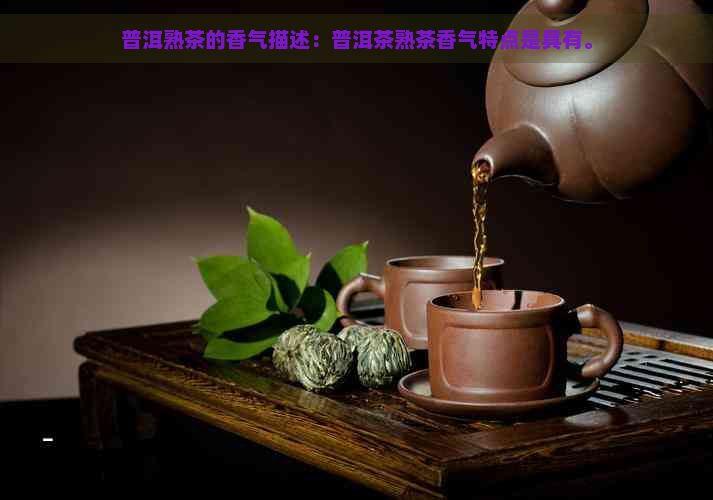 普洱熟茶的香气描述：普洱茶熟茶香气特点是具有。