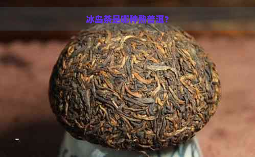 冰岛茶是哪种熟普洱？