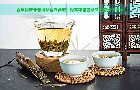 百年同庆号普洱茶官方商城 - 探索中国古茶文化的现代传承