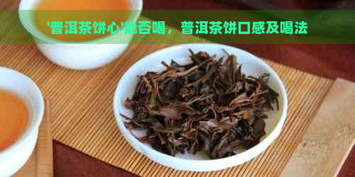 '普洱茶饼心'能否喝，普洱茶饼口感及喝法