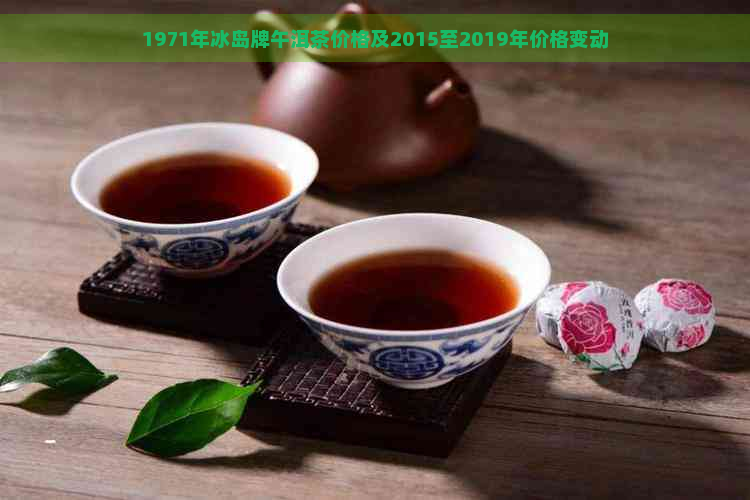 1971年冰岛牌午洱茶价格及2015至2019年价格变动