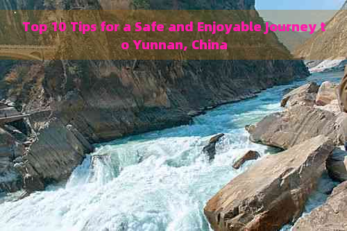 Top 10 Tips for a Safe and Enjoyable Journey to Yunnan, China