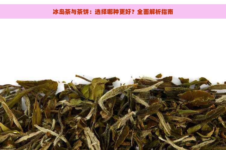 冰岛茶与茶饼：选择哪种更好？全面解析指南