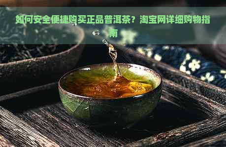 如何安全便捷购买正品普洱茶？淘宝网详细购物指南